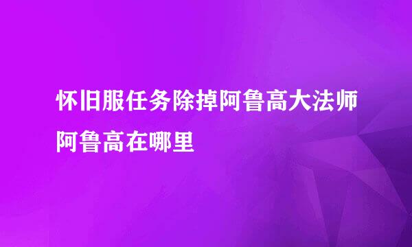 怀旧服任务除掉阿鲁高大法师阿鲁高在哪里