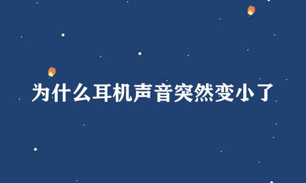 为什么耳机声音突然变小了