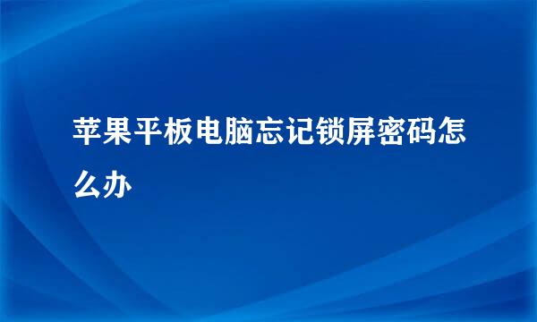 苹果平板电脑忘记锁屏密码怎么办