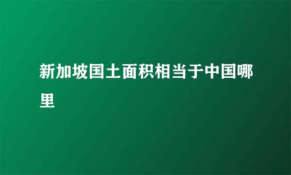 新加坡国土面积相当于中国哪里