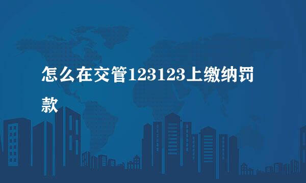 怎么在交管123123上缴纳罚款