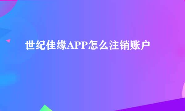 世纪佳缘APP怎么注销账户