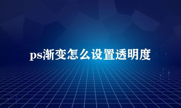 ps渐变怎么设置透明度