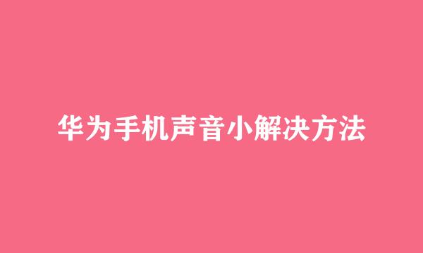 华为手机声音小解决方法