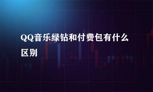 QQ音乐绿钻和付费包有什么区别