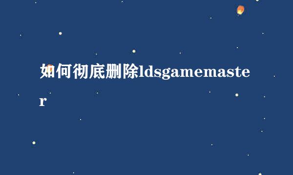 如何彻底删除ldsgamemaster