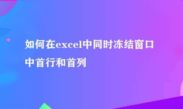 如何在excel中同时冻结窗口中首行和首列