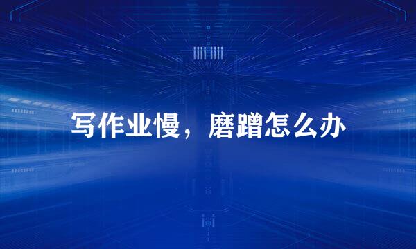 写作业慢，磨蹭怎么办