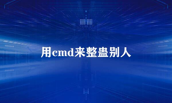 用cmd来整蛊别人