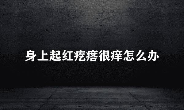 身上起红疙瘩很痒怎么办