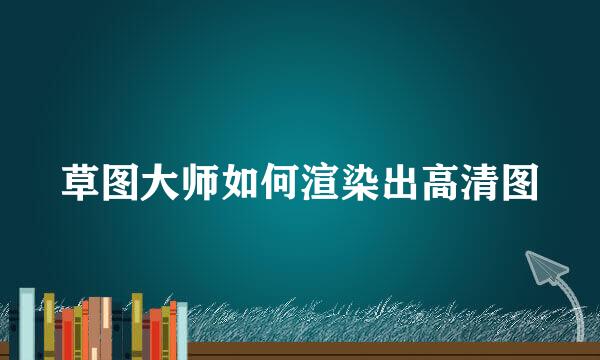草图大师如何渲染出高清图