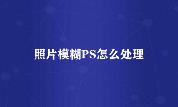 照片模糊PS怎么处理