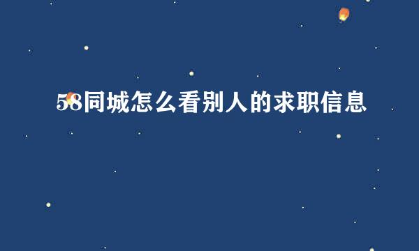 58同城怎么看别人的求职信息