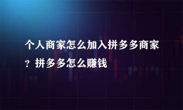 个人商家怎么加入拼多多商家？拼多多怎么赚钱