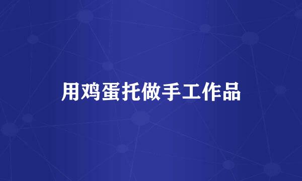 用鸡蛋托做手工作品