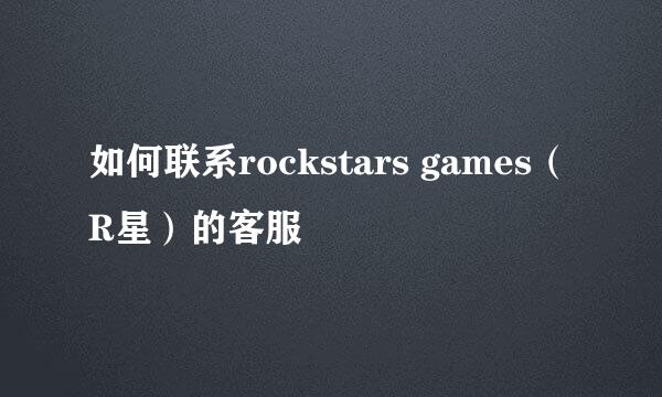 如何联系rockstars games（R星）的客服