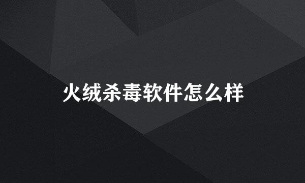 火绒杀毒软件怎么样