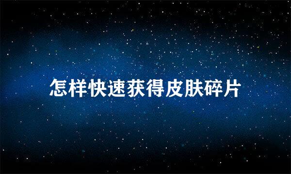 怎样快速获得皮肤碎片