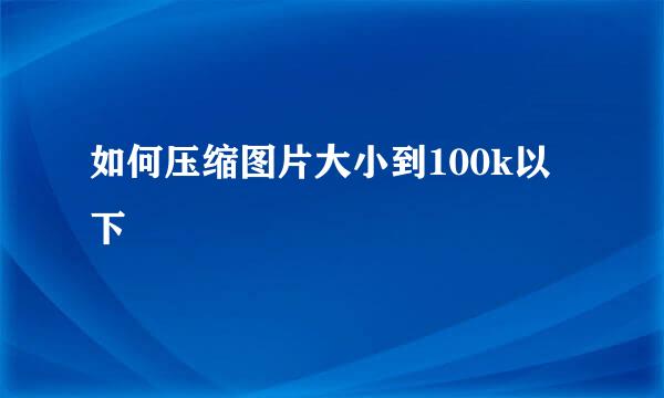 如何压缩图片大小到100k以下