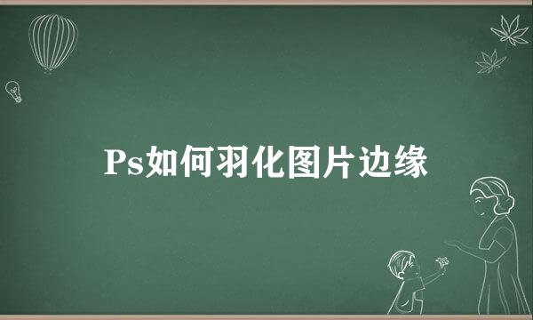 Ps如何羽化图片边缘
