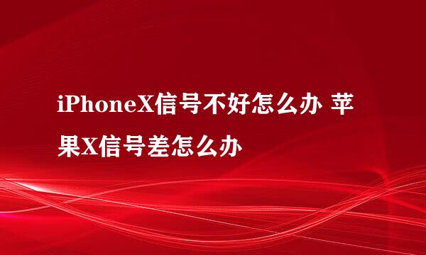 iPhoneX信号不好怎么办 苹果X信号差怎么办
