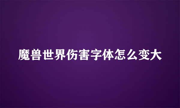 魔兽世界伤害字体怎么变大