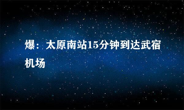 爆：太原南站15分钟到达武宿机场