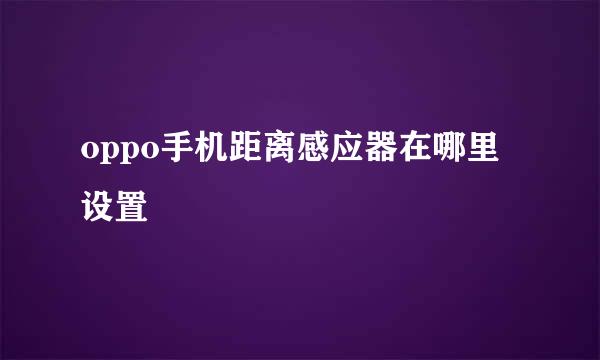 oppo手机距离感应器在哪里设置