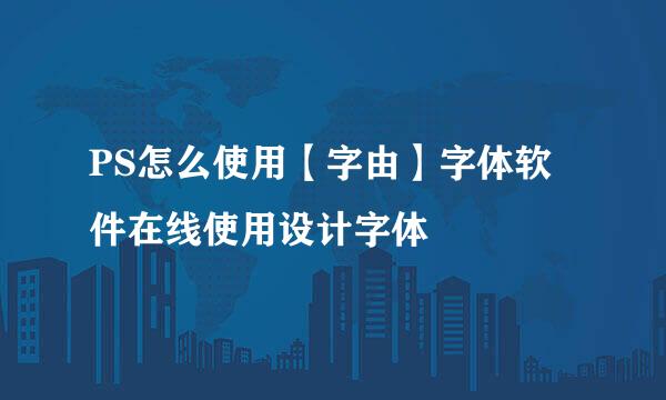 PS怎么使用【字由】字体软件在线使用设计字体