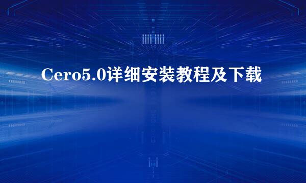 Cero5.0详细安装教程及下载