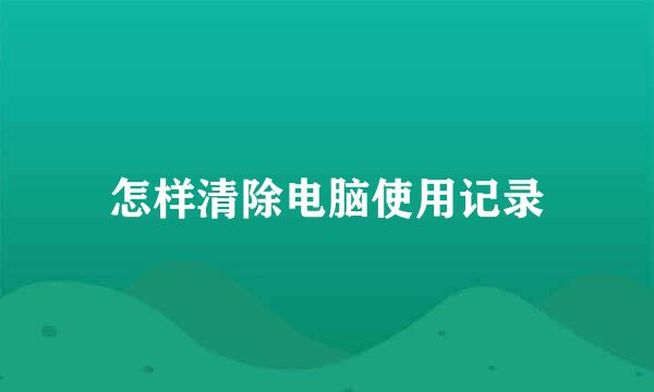 怎样清除电脑使用记录