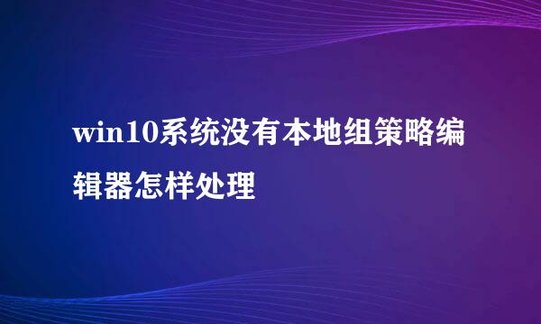 win10系统没有本地组策略编辑器怎样处理