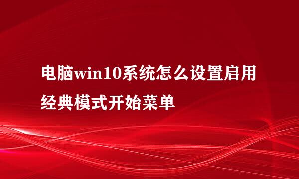 电脑win10系统怎么设置启用经典模式开始菜单