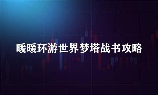 暖暖环游世界梦塔战书攻略