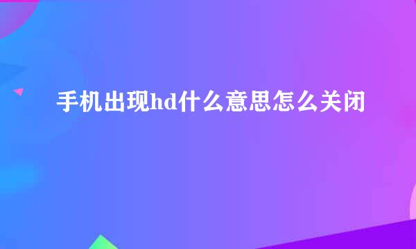 手机出现hd什么意思怎么关闭