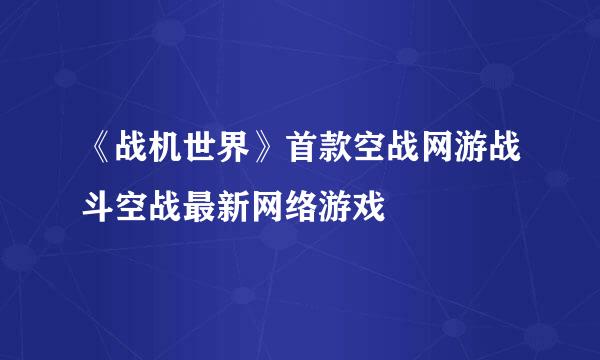 《战机世界》首款空战网游战斗空战最新网络游戏