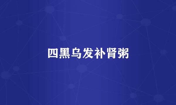 四黑乌发补肾粥