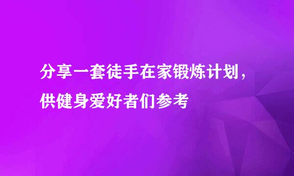 分享一套徒手在家锻炼计划，供健身爱好者们参考
