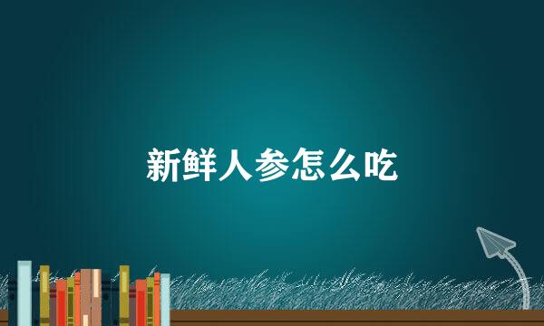 新鲜人参怎么吃