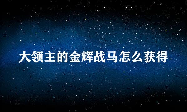 大领主的金辉战马怎么获得