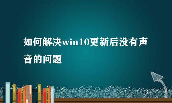 如何解决win10更新后没有声音的问题