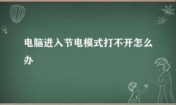 电脑进入节电模式打不开怎么办