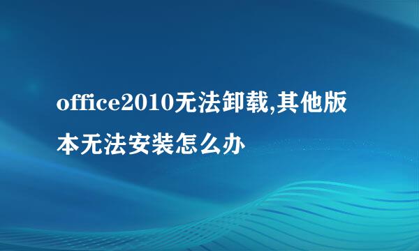 office2010无法卸载,其他版本无法安装怎么办