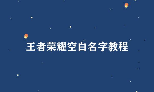 王者荣耀空白名字教程