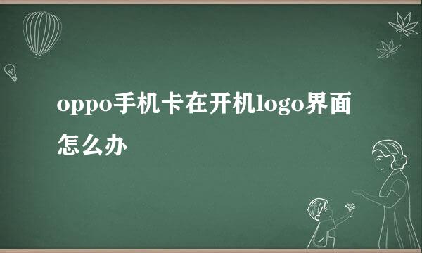 oppo手机卡在开机logo界面怎么办
