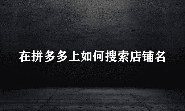 在拼多多上如何搜索店铺名