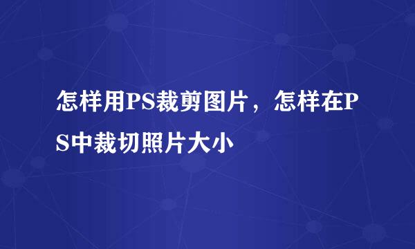 怎样用PS裁剪图片，怎样在PS中裁切照片大小