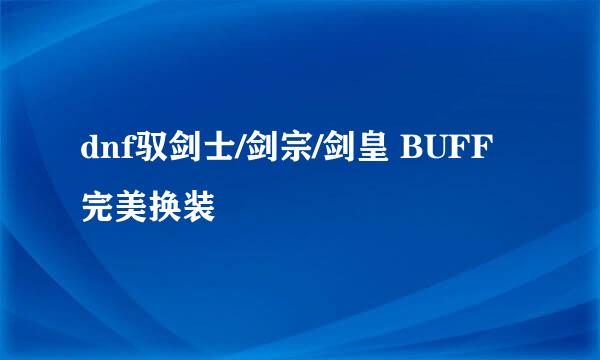 dnf驭剑士/剑宗/剑皇 BUFF完美换装