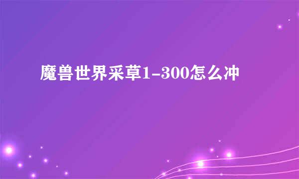 魔兽世界采草1-300怎么冲