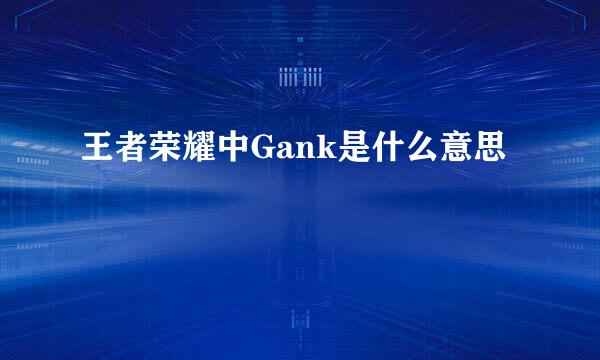 王者荣耀中Gank是什么意思